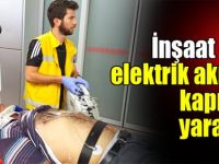 İnşaat işçisi elektrik akımına kapılarak yaralandı