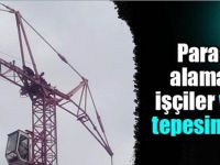 Parasını alamayan işçiler vincin tepesine çıktı