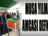 MUSA YILMAZ’IN AMCASI DEFNEDİLDİ