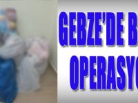 Gebze'de Büyük Operasyon!