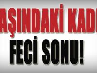 57 Yaşındaki Kadının Feci Sonu!