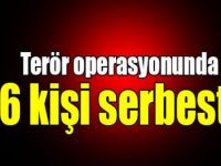 Terör operasyonunda 6 kişi serbest!