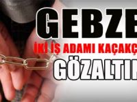 GEBZELİ İKİ Ş ADAMI KAÇAKÇILIKTAN GÖZALTINDA