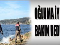 Oğluma İyi Bakın Dedi Ve..