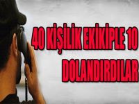 40 KİŞİLİK EKİPLE 10 BİN KİŞİ DOLANDIRDILAR !