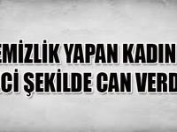 TEMİZLİK YAPAN KADIN FECİ ŞEKİLDE CAN VERDİ !