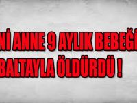 CANİ ANNE 9 AYLIK BEBEĞİNİ BALTAYLA ÖLDÜRDÜ !