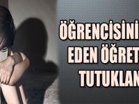 ÖĞRENCİSİNİ TACİZ EDEN ÖĞRETMEN TUTUKLANDI