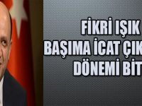 FİKRİ IŞIK: BAŞIMA İCAT ÇIKARMA DÖNEMİ BİTTİ