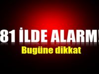 81 ilde alarm! Bugüne dikkat