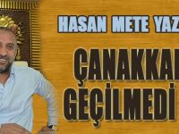 Hasan Mete Yazıyor... Çanakkale Geçilmedi Mi?