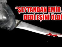 "ŞEYTANDAN EMİR ALDIM"DEDİ EŞİNİ ÖLDÜRDÜ