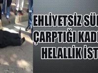 EHLİYETSİZ SÜRÜCÜ ÇARPTIĞI KADINDAN HELALLİK İSTEDİ