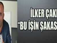 İLKER ÇAKIR:"BU İŞİN ŞAKASI YOK"