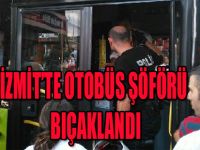 İZMİT'TE OTOBÜS ŞÖFÖRÜ BIÇAKLANDI