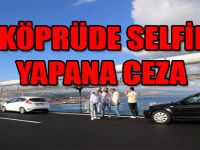 KÖPRÜDE SELFİE YAPANA CEZA