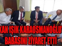 BAKAN IŞIK,KARAOSMANOĞLU’NUN BABASINI ZİYARET ETTİ