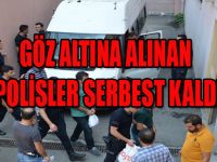 GÖZ ALTINA ALINAN POLİSLER SERBEST KALDI