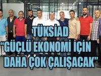 TÜKSİAD GÜÇLÜ EKONOMİ İÇİN DAHA ÇOK ÇALIŞACAK