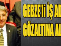 GEBZE'li İŞ ADAMI GÖZALTINA ALINDI !