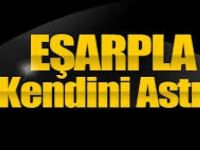 EŞARPLA KENDİNİ ASTI