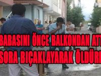 BABASINI ÖNCE BALKONDAN ATTI SONRA BIÇAKLAYARAK ÖLDÜRDÜ