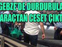 Gebze'de durdurulan araçtan ceset çıktı