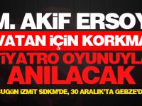 İstiklal şairimiz M. Akif Ersoy ‘’Vatan İçin Korkma’’ tiyatro oyunuyla anılacak