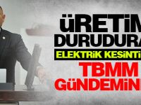 Üretimi Duruduran Elektrik Kesintileri TBMM Gündeminde