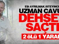 Uzman çavuş dehşet saçtı: 2 Ölü 1 Yaralı