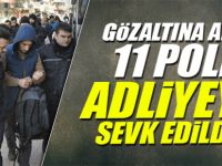 Gözaltına alınan 11 polis adliyeye sevk edildi