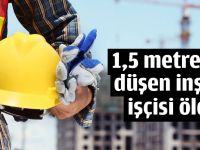 1,5 metreden düşen inşaat işçisi öldü