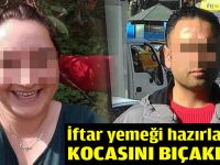 İftar yemeği hazırlarken kocasını bıçakladı