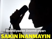 Belediyeden önemli uyarı: "Sakın inanmayın"