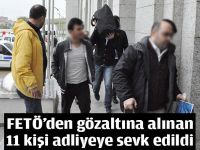 FETÖ’den gözaltına alınan 11 kişi adliyeye sevk edildi