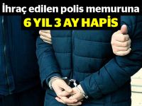 İhraç edilen polis memuruna 6 yıl 3 ay hapis