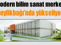 Modern bilim sanat merkezi Beylikbağı’nda yükseliyor!