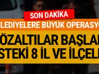 İŞTE OPERASYON YAPILAN İL VE İLÇE BELEDİYELER!