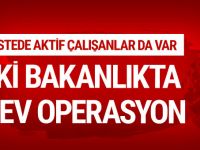 Operasyon diğer iki bakanlığa da sıçradı!