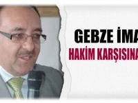 Gebze imamı hakim karşısına çıktı