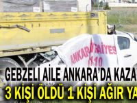 Gebzeli aile Ankara'da kaza yaptı: 3 ölü 1 yaralı!