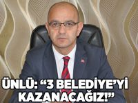 Ünlü: “3 Belediye’yi kazanacağız!”