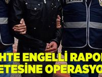 Sahte engelli raporu çetesine operasyon