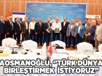 Karaosmanoğlu, ‘’Türk dünyasını birleştirmek istiyoruz’’