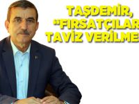 Taşdemir, “Fırsatçılara taviz verilmesin”