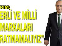 Yıldırım,“Yerli ve milli markaları yıpratmamalıyız”