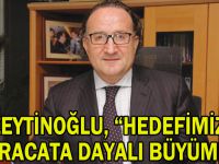 Zeytinoğlu, “Hedefimiz ihracata dayalı büyüme”