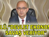 Ünlü: “Devlet ekonomik savaş veriyor”