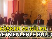 Köşker ve Güler öğretmenlerle buluştu