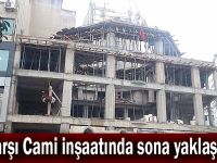 Çarşı Cami inşaatında sona yaklaşıldı